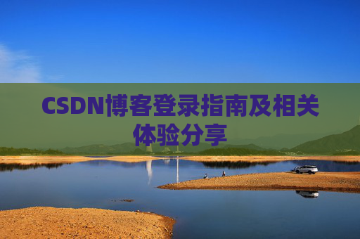 CSDN博客登录指南及相关体验分享